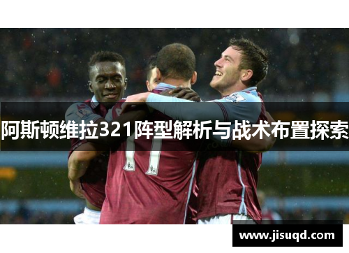 阿斯顿维拉321阵型解析与战术布置探索